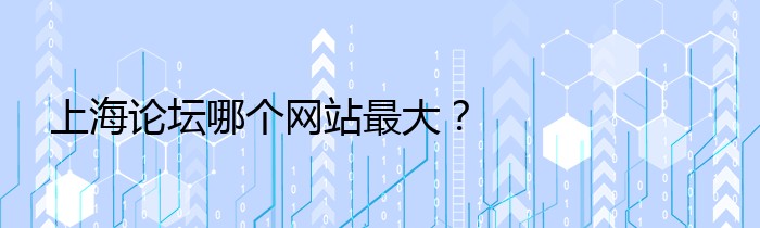 上海论坛哪个网站最大？