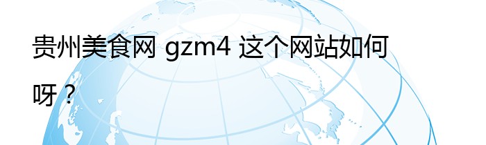 贵州美食网 gzm4 这个网站如何呀？