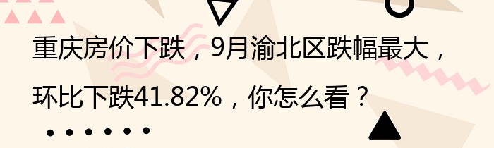 重庆房价下跌，9月渝北区跌幅最大，环比下跌41.82%，你怎么看？