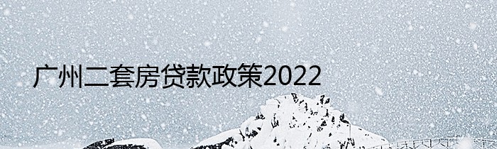 广州二套房贷款政策2022