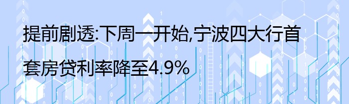 提前剧透:下周一开始,宁波四大行首套房贷利率降至4.9%