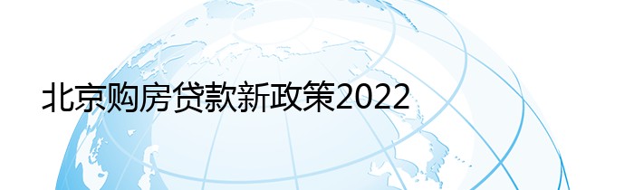 北京购房贷款新政策2022