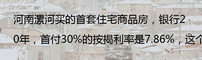 河南漯河买的首套住宅商品房，银行20年，首付30%的按揭利率是7.86%，这个贷款利率算高吗
