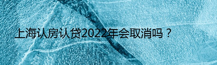 上海认房认贷2022年会取消吗？