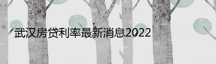 武汉房贷利率最新消息2022
