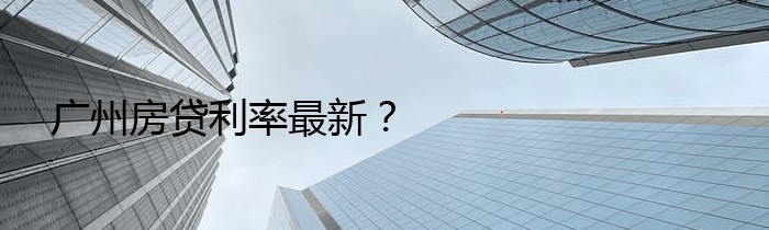广州房贷利率最新？