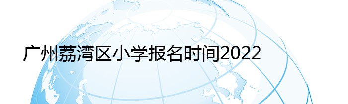 广州荔湾区小学报名时间2022