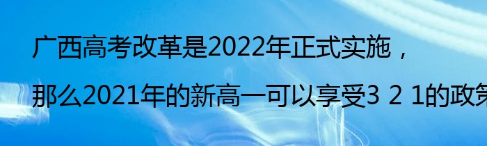 广西高考改革是2022年正式实施，那么2021年的新高一可以享受3 2 1的政策吗？