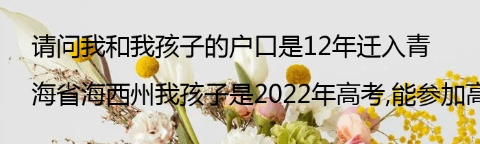 请问我和我孩子的户口是12年迁入青海省海西州我孩子是2022年高考,能参加高考吗
