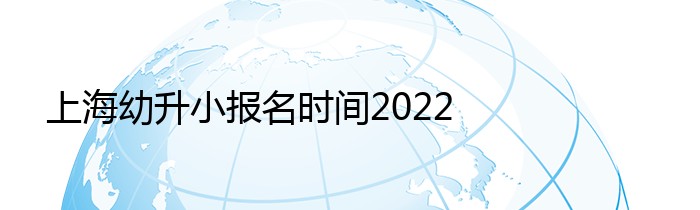 上海幼升小报名时间2022