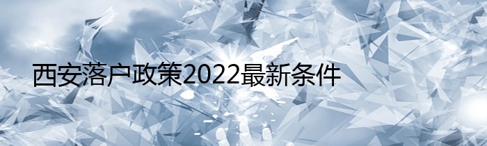 西安落户政策2022最新条件