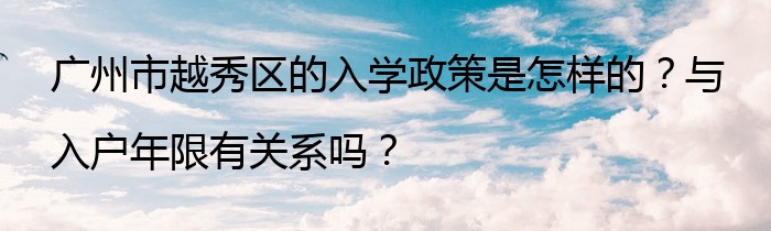 广州市越秀区的入学政策是怎样的？与入户年限有关系吗？