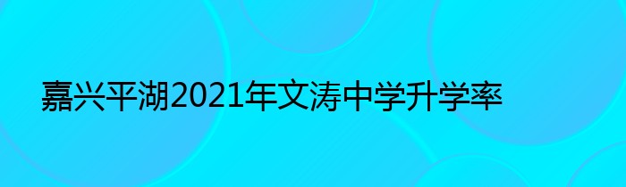 嘉兴平湖2021年文涛中学升学率