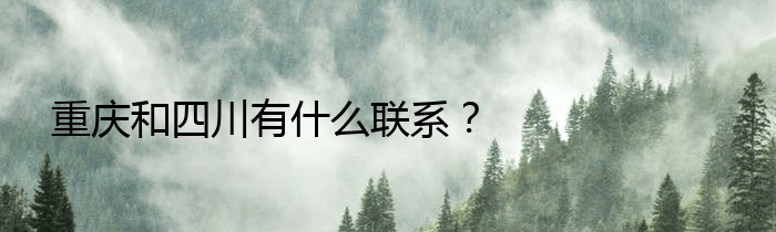 重庆和四川有什么联系？