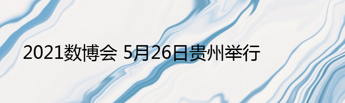 2021数博会 5月26日贵州举行