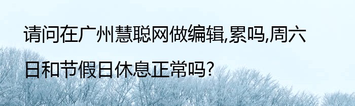 请问在广州慧聪网做编辑,累吗,周六日和节假日休息正常吗?