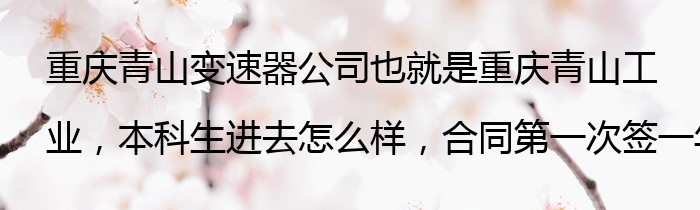 重庆青山变速器公司也就是重庆青山工业，本科生进去怎么样，合同第一次签一年