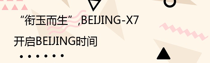 “衔玉而生”,BEIJING-X7开启BEIJING时间