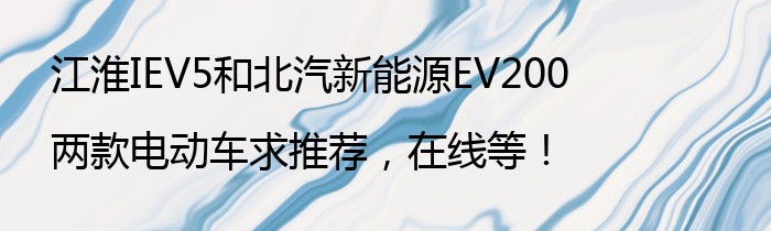 江淮IEV5和北汽新能源EV200两款电动车求推荐，在线等！