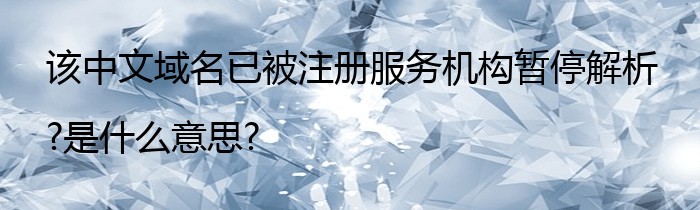 该中文域名已被注册服务机构暂停解析?是什么意思?