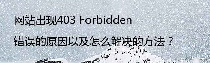 网站出现403 Forbidden错误的原因以及怎么解决的方法？