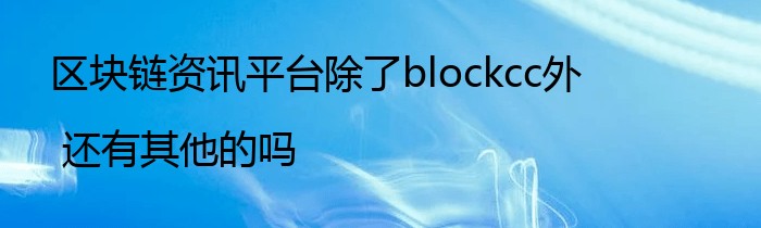区块链资讯平台除了blockcc外 还有其他的吗