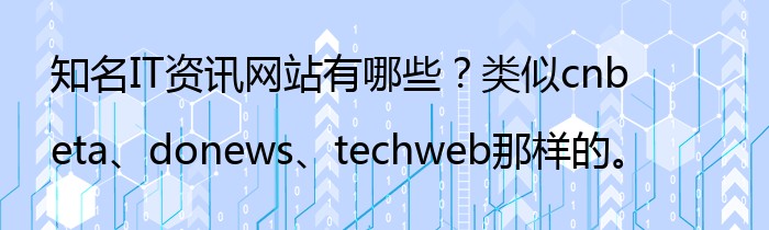 知名IT资讯网站有哪些？类似cnbeta、donews、techweb那样的。
