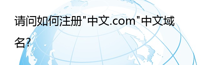 请问如何注册"中文.com"中文域名?