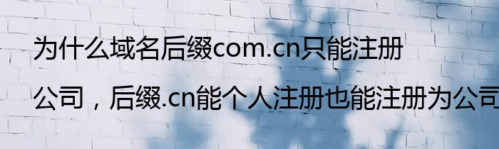 为什么域名后缀com.cn只能注册公司，后缀.cn能个人注册也能注册为公司？