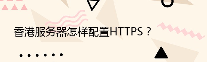 香港服务器怎样配置HTTPS？