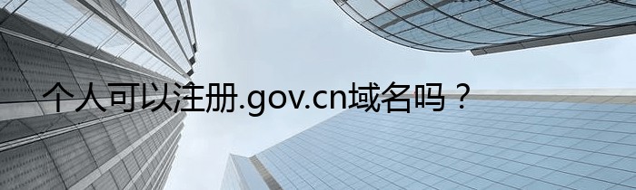 个人可以注册.gov.cn域名吗？