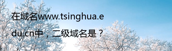 在域名www.tsinghua.edu.cn中，二级域名是？