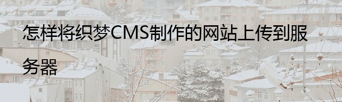 怎样将织梦CMS制作的网站上传到服务器