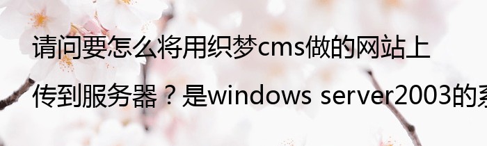 请问要怎么将用织梦cms做的网站上传到服务器？是windows server2003的系统，上面已经有一个网站。