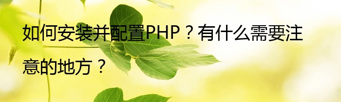 如何安装并配置PHP？有什么需要注意的地方？