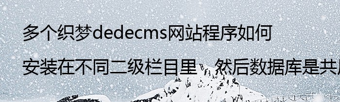 多个织梦dedecms网站程序如何安装在不同二级栏目里，然后数据库是共用还是分别建立不同的数据库？
