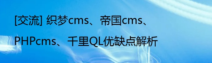 [交流] 织梦cms、帝国cms、PHPcms、千里QL优缺点解析
