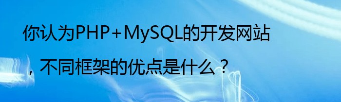 你认为PHP+MySQL的开发网站，不同框架的优点是什么？