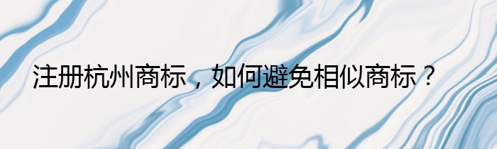 注册杭州商标，如何避免相似商标？