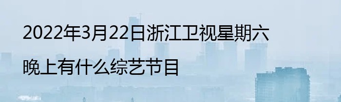 2022年3月22日浙江卫视星期六晚上有什么综艺节目