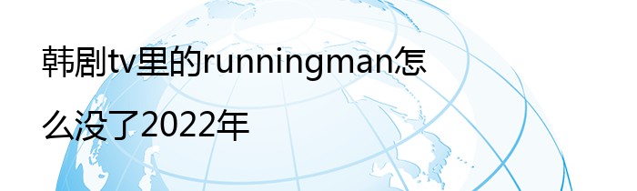 韩剧tv里的runningman怎么没了2022年