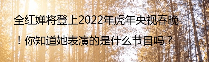 全红婵将登上2022年虎年央视春晚！你知道她表演的是什么节目吗？