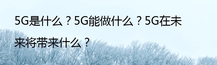 5G是什么？5G能做什么？5G在未来将带来什么？