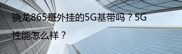 骁龙865是外挂的5G基带吗？5G性能怎么样？