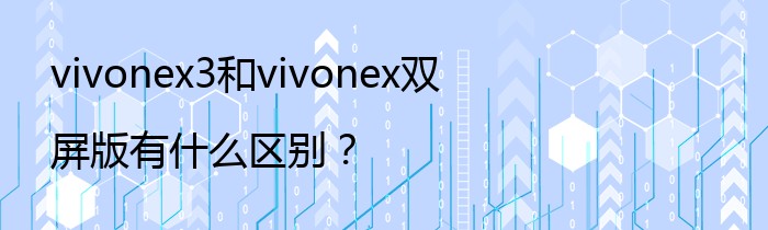 vivonex3和vivonex双屏版有什么区别？