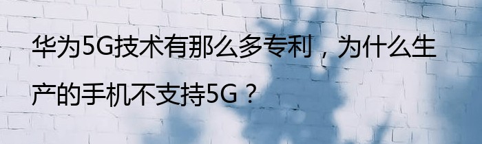 华为5G技术有那么多专利，为什么生产的手机不支持5G？