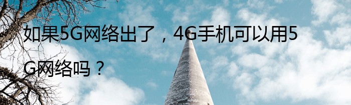 如果5G网络出了，4G手机可以用5G网络吗？