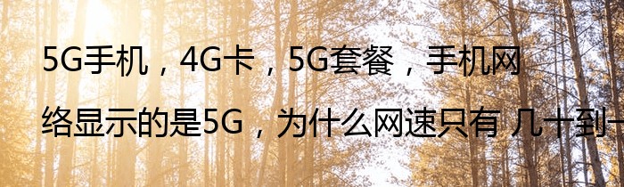 5G手机，4G卡，5G套餐，手机网络显示的是5G，为什么网速只有 几十到一百多k每秒？